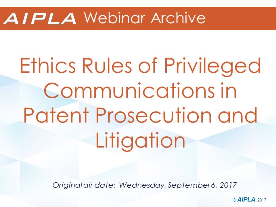 Webinar Archive - 9/6/17 - Ethics Rules of Privileged Communications in Patent Prosecution and Litigation